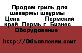 Продам гриль для шавермы/шаурмы › Цена ­ 25 000 - Пермский край, Пермь г. Бизнес » Оборудование   